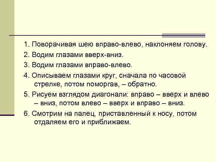 1. Поворачивая шею вправо-влево, наклоняем голову. 2. Водим глазами вверх-вниз. 3. Водим глазами вправо-влево.