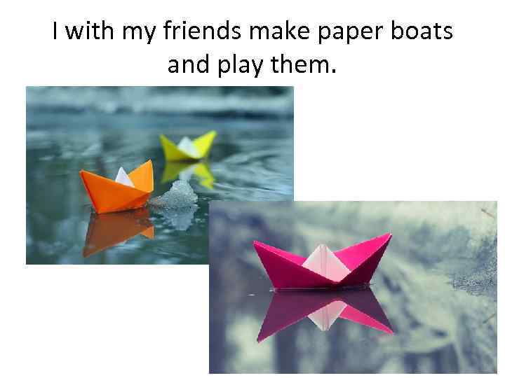 I with my friends make paper boats and play them. 