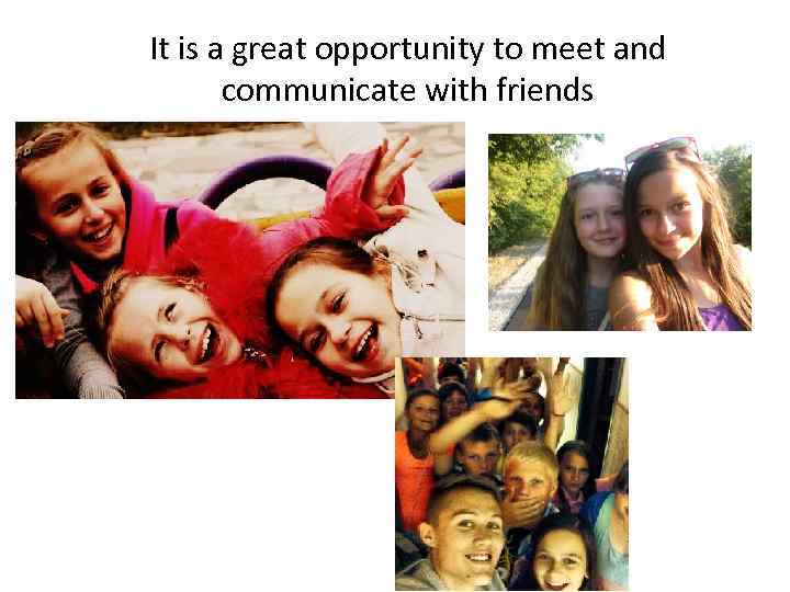 It is a great opportunity to meet and communicate with friends 