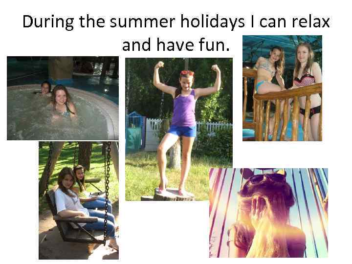 During the summer holidays I can relax and have fun. 