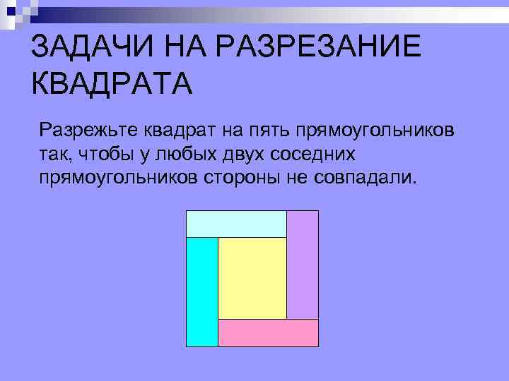 ЗАДАЧИ НА РАЗРЕЗАНИЕ КВАДРАТА Разрежьте квадрат на пять прямоугольников так, чтобы у любых двух