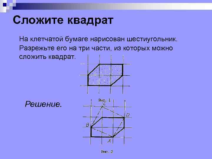 Сложите квадрат На клетчатой бумаге нарисован шестиугольник. Разрежьте его на три части, из которых