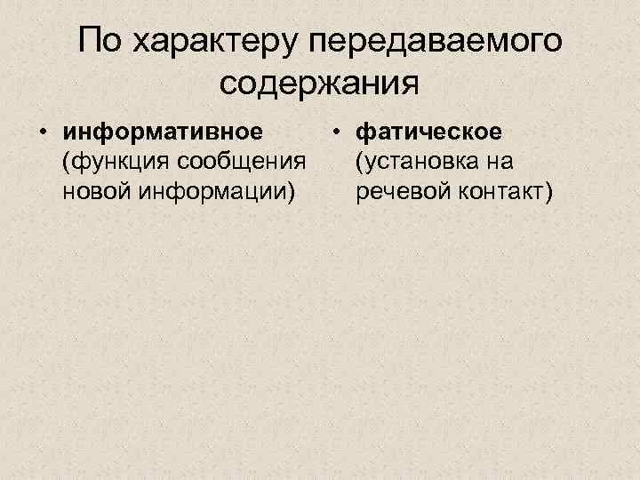 По характеру передаваемого содержания • информативное • фатическое (функция сообщения (установка на новой информации)