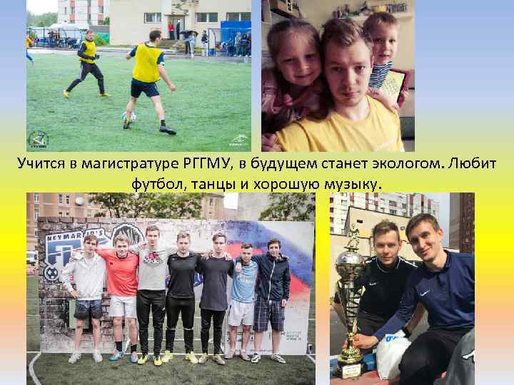 Учится в магистратуре РГГМУ, в будущем станет экологом. Любит футбол, танцы и хорошую музыку.