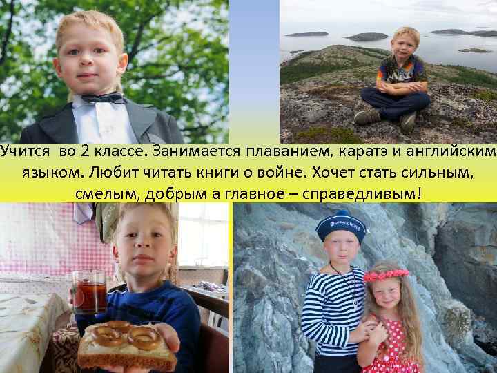 Учится во 2 классе. Занимается плаванием, каратэ и английским языком. Любит читать книги о