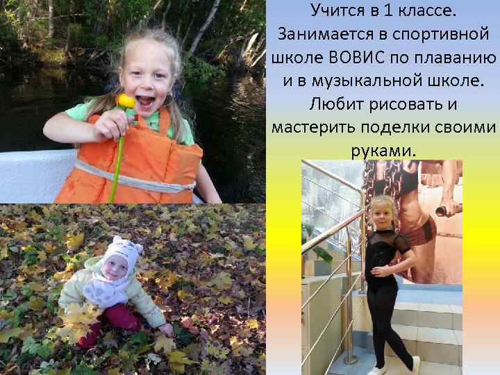 Учится в 1 классе. Занимается в спортивной школе ВОВИС по плаванию и в музыкальной