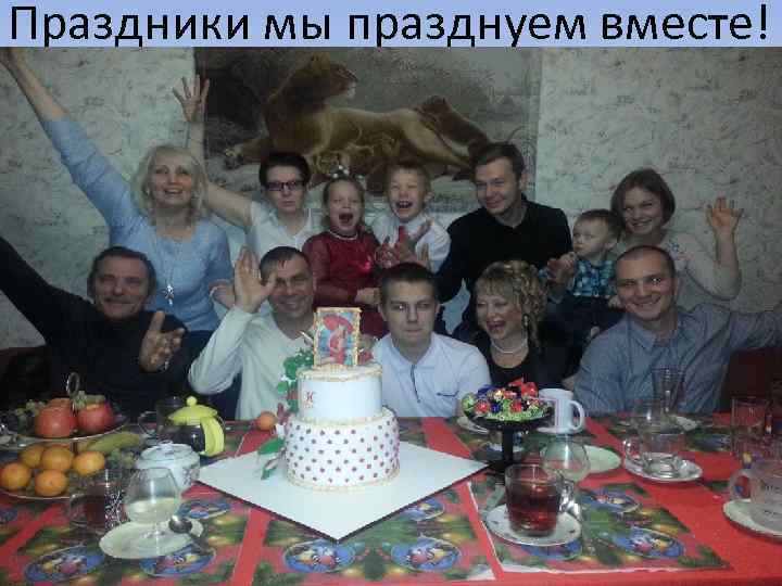 Праздники мы празднуем вместе! 