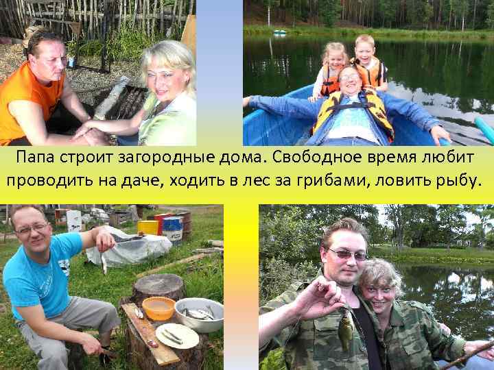 Папа строит загородные дома. Свободное время любит проводить на даче, ходить в лес за