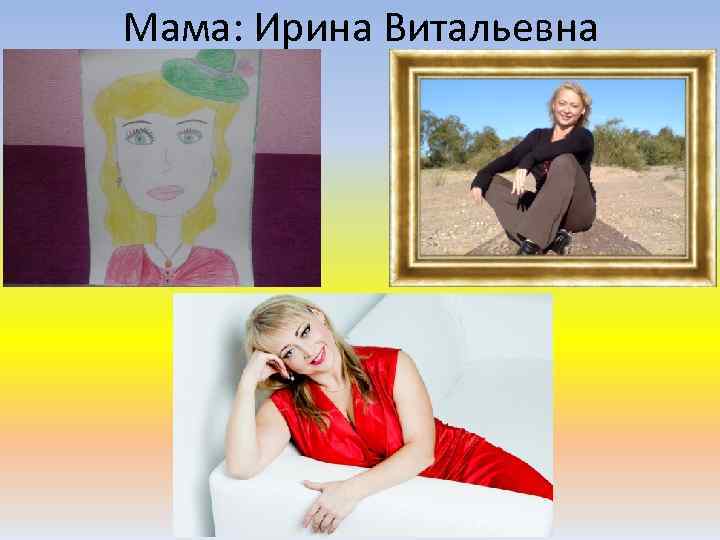 Мама: Ирина Витальевна 