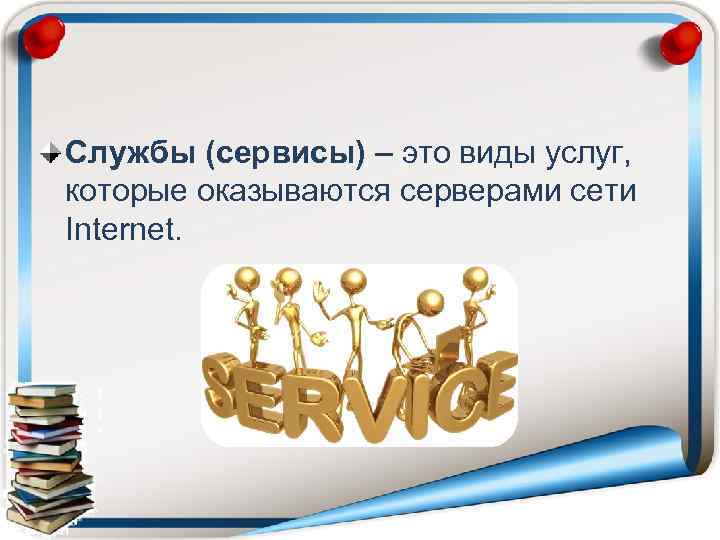 Службы (сервисы) – это виды услуг, которые оказываются серверами сети Internet. 