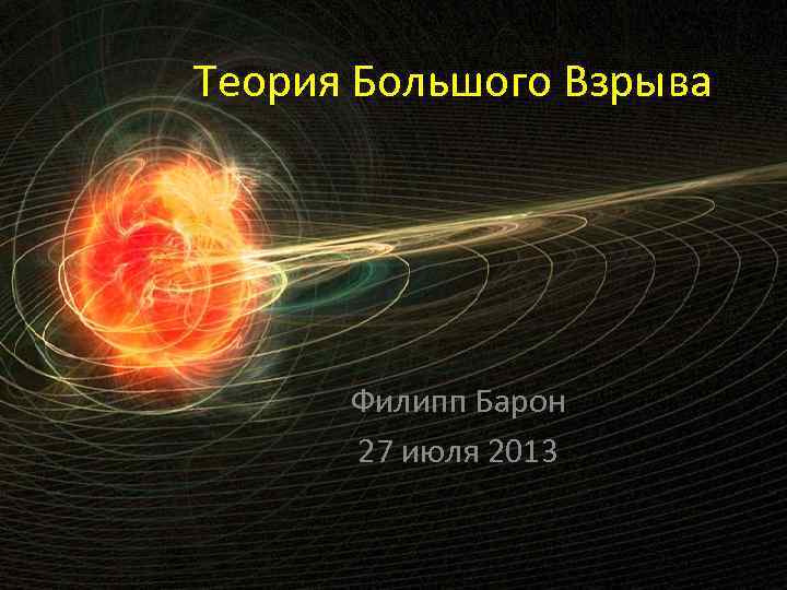 Теория Большого Взрыва Филипп Барон 27 июля 2013 