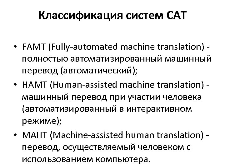 Классификация систем CAT • FAMT (Fully-automated machine translation) - полностью автоматизированный машинный перевод (автоматический);