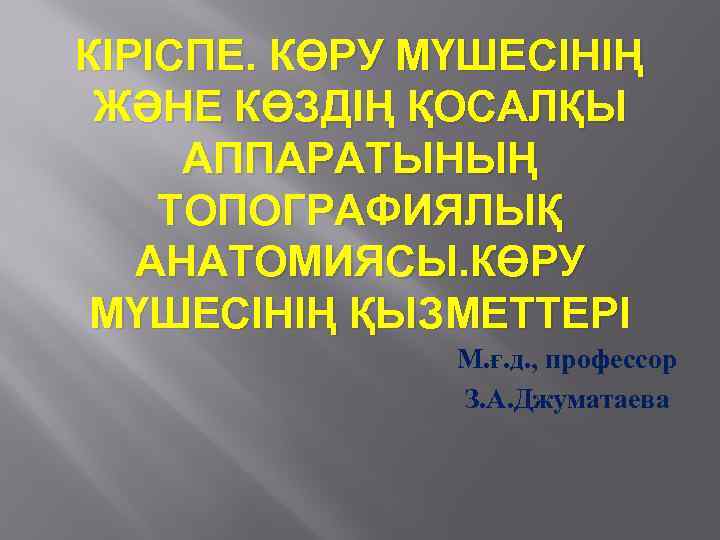 КІРІСПЕ. КӨРУ МҮШЕСІНІҢ ЖӘНЕ КӨЗДІҢ ҚОСАЛҚЫ АППАРАТЫНЫҢ ТОПОГРАФИЯЛЫҚ АНАТОМИЯСЫ. КӨРУ МҮШЕСІНІҢ ҚЫЗМЕТТЕРІ М. ғ.