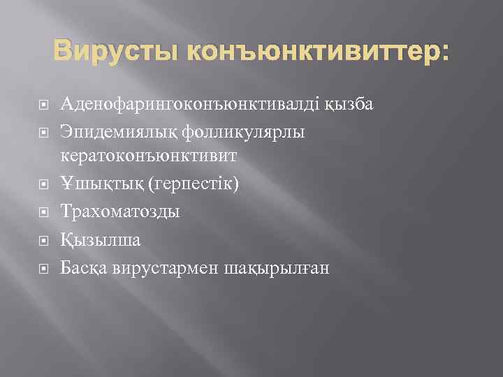 Вирусты конъюнктивиттер: Аденофарингоконъюнктивалді қызба Эпидемиялық фолликулярлы кератоконъюнктивит Ұшықтық (герпестік) Трахоматозды Қызылша Басқа вирустармен шақырылған