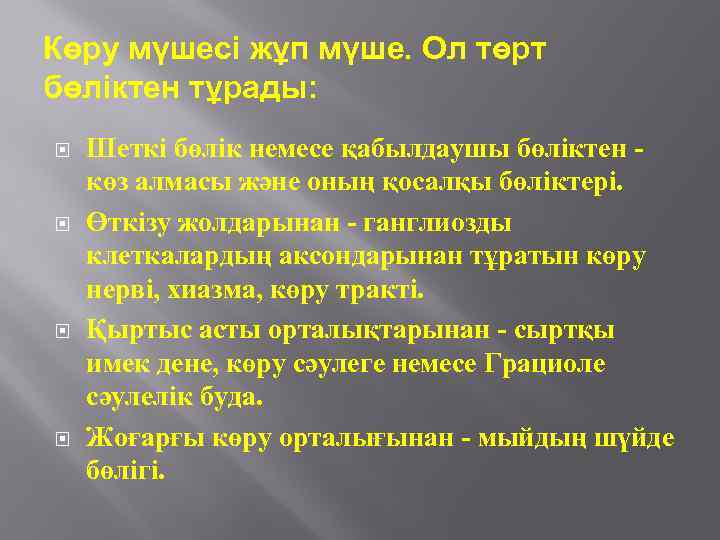 Көру мүшесі жұп мүше. Ол төрт бөліктен тұрады: Шеткі бөлік немесе қабылдаушы бөліктен көз