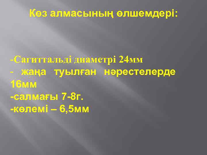 Көз алмасының өлшемдері: -Сагиттальді диаметрі 24 мм - жаңа туылған нәрестелерде 16 мм -салмағы
