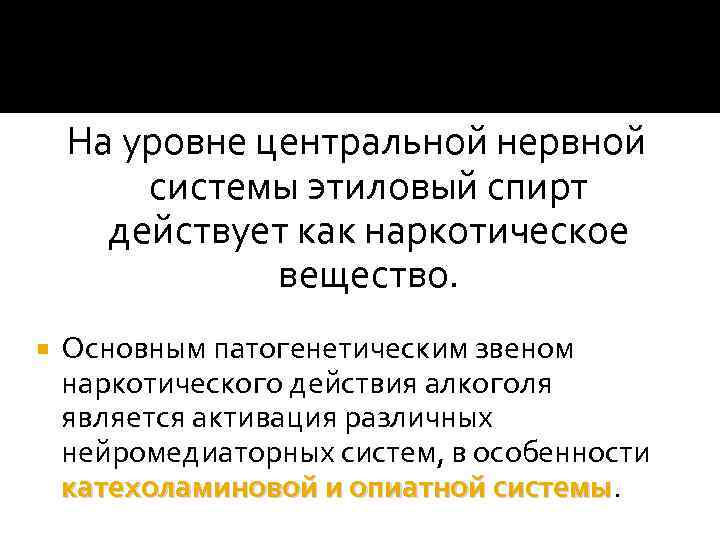 На уровне центральной нервной системы этиловый спирт действует как наркотическое вещество. Основным патогенетическим звеном