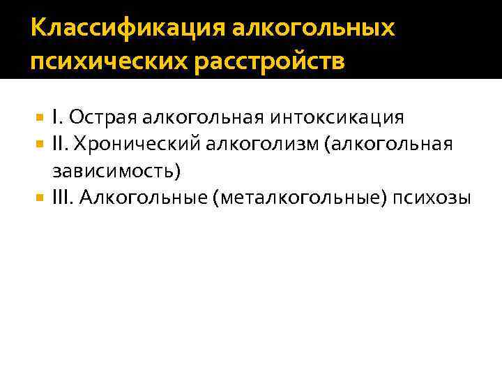 Классификация алкогольных психических расстройств I. Острая алкогольная интоксикация II. Хронический алкоголизм (алкогольная зависимость) III.