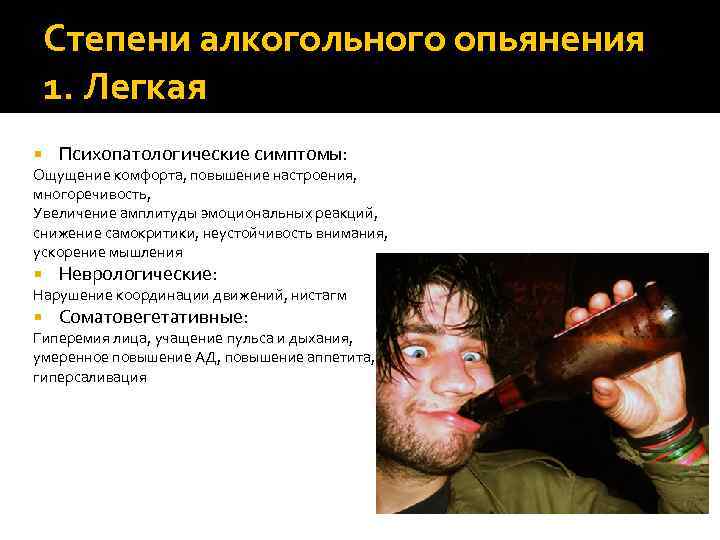 Степени алкогольного опьянения 1. Легкая Психопатологические симптомы: Ощущение комфорта, повышение настроения, многоречивость, Увеличение амплитуды