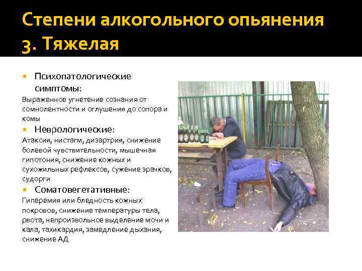 Степени алкогольного опьянения 3. Тяжелая Психопатологические симптомы: Выраженное угнетение сознания от сомнолентности и оглушения