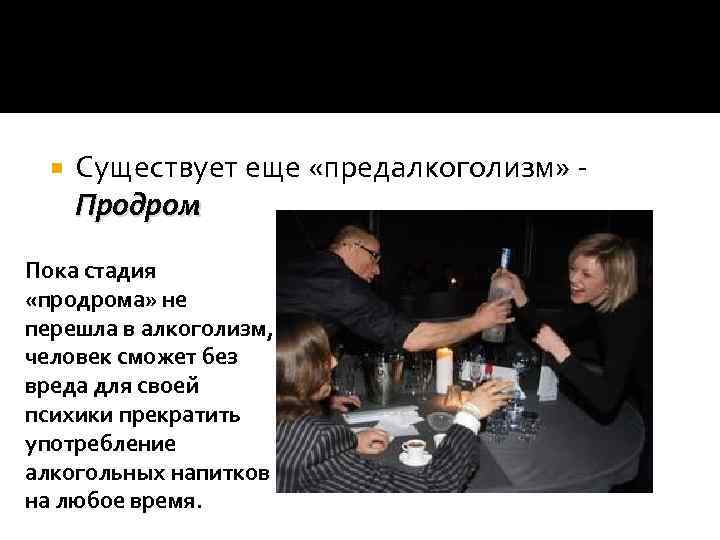  Существует еще «предалкоголизм» Продром Пока стадия «продрома» не перешла в алкоголизм, человек сможет