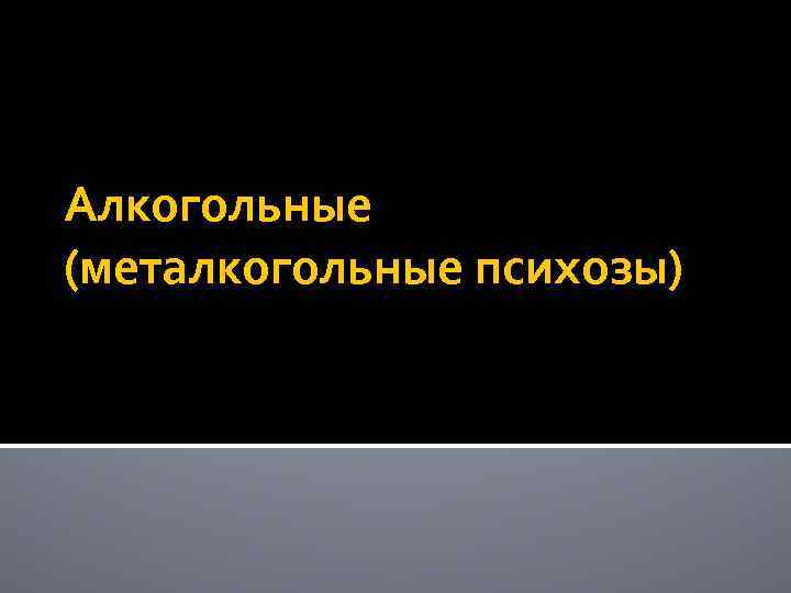 Алкогольные (металкогольные психозы) 