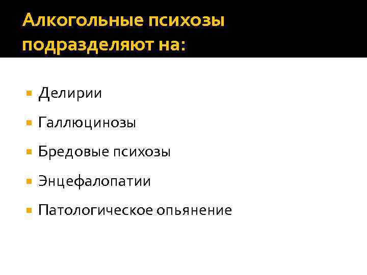 Алкогольные психозы подразделяют на: Делирии Галлюцинозы Бредовые психозы Энцефалопатии Патологическое опьянение 
