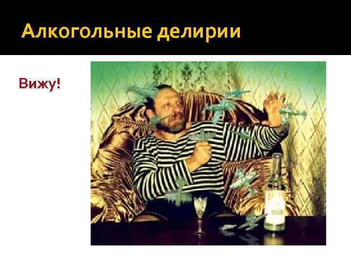 Алкогольные делирии Вижу! 