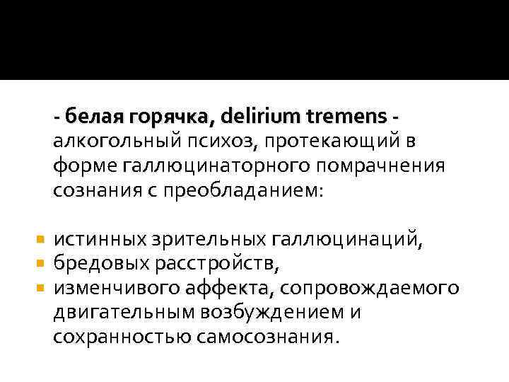 - белая горячка, delirium tremens алкогольный психоз, протекающий в форме галлюцинаторного помрачнения сознания с