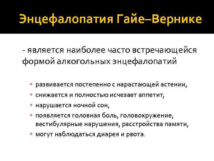 Энцефалопатия Гайе–Вернике - является наиболее часто встречающейся формой алкогольных энцефалопатий развивается постепенно с нарастающей