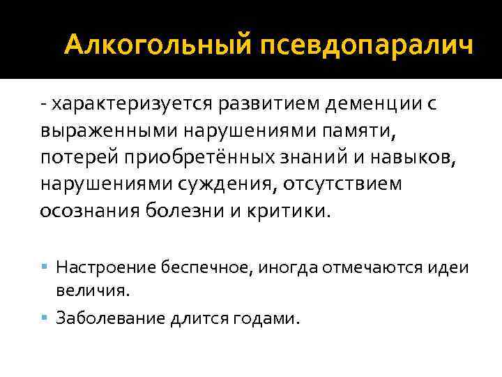 Алкогольный псевдопаралич - характеризуется развитием деменции с выраженными нарушениями памяти, потерей приобретённых знаний и