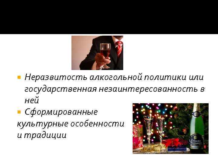Неразвитость алкогольной политики или государственная незаинтересованность в ней Сформированные культурные особенности и традиции 
