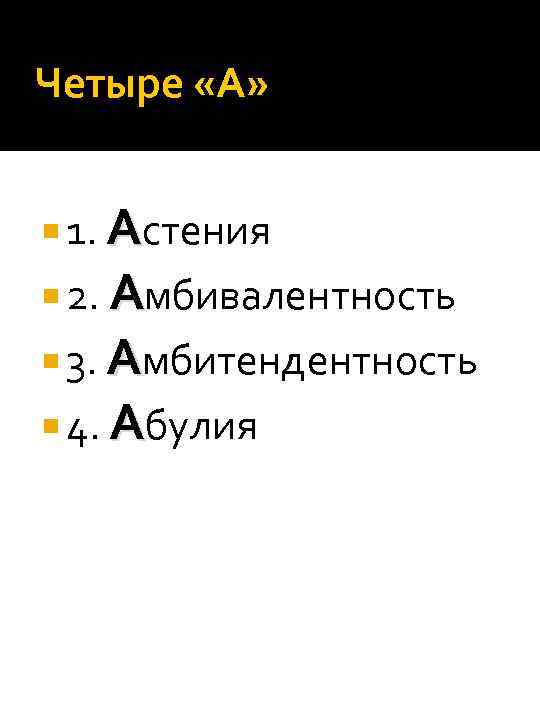 Четыре «А» 1. Астения 2. Амбивалентность 3. Амбитендентность 4. Абулия 
