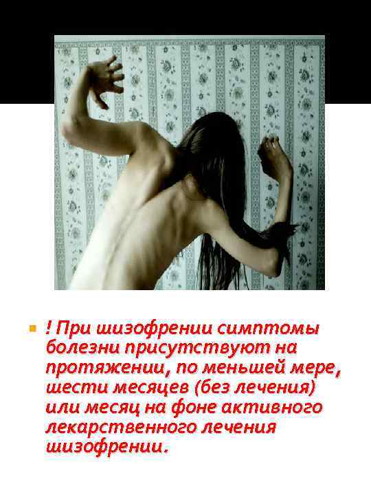  ! При шизофрении симптомы болезни присутствуют на протяжении, по меньшей мере, шести месяцев