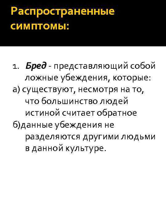 Распространенные симптомы: 1. Бред - представляющий собой ложные убеждения, которые: а) существуют, несмотря на