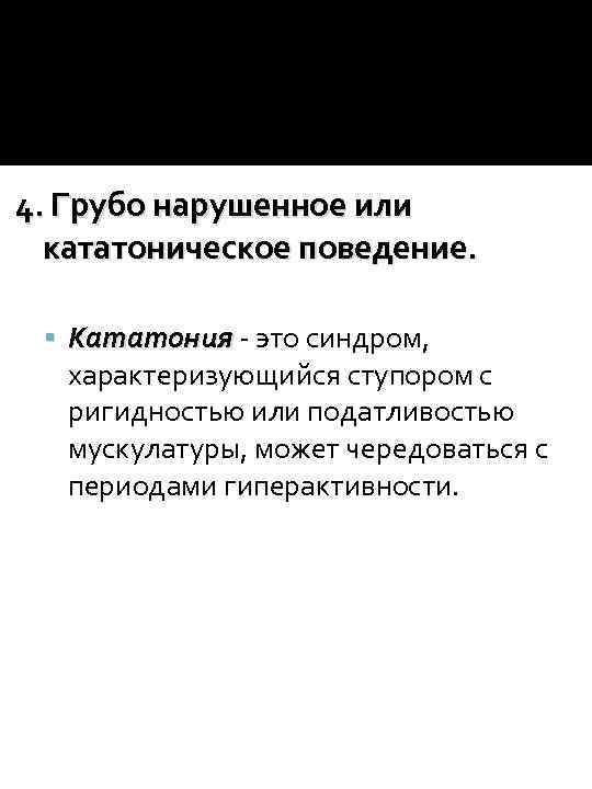 4. Грубо нарушенное или кататоническое поведение. Кататония - это синдром, характеризующийся ступором с ригидностью