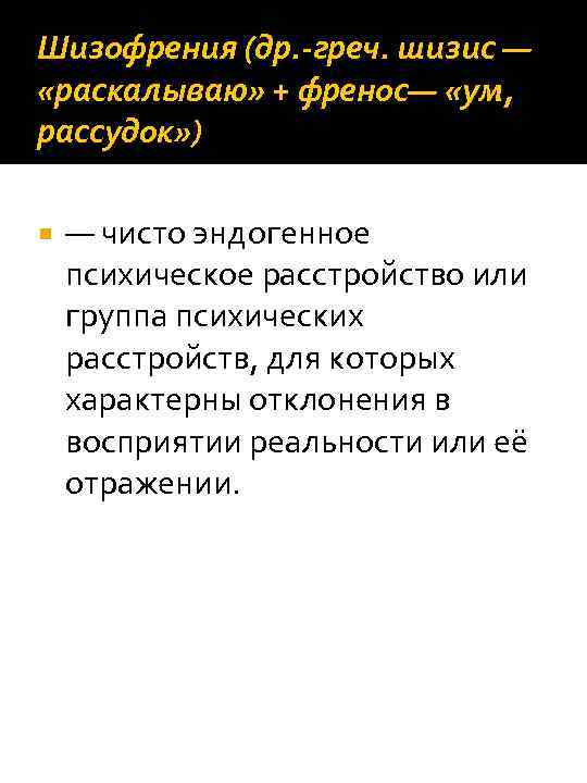 Шизофрения (др. -греч. шизис — «раскалываю» + френос— «ум, рассудок» ) — чисто эндогенное