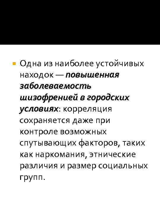 Одна из наиболее устойчивых находок — повышенная заболеваемость шизофренией в городских условиях: корреляция