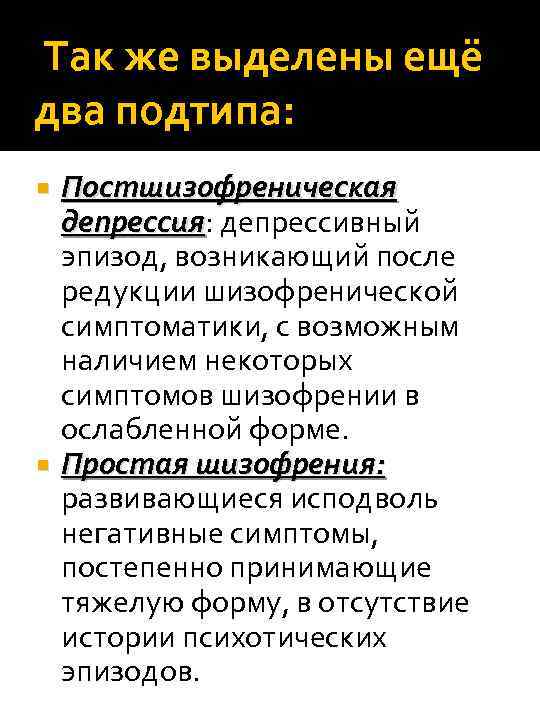 Так же выделены ещё два подтипа: Постшизофреническая депрессия: депрессивный депрессия эпизод, возникающий после редукции
