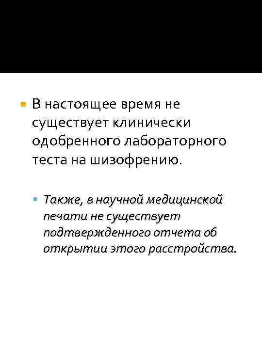  В настоящее время не существует клинически одобренного лабораторного теста на шизофрению. Также, в
