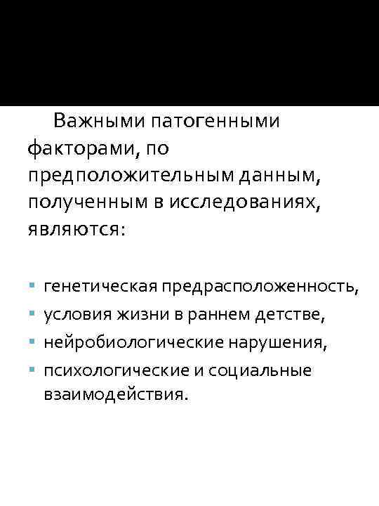 Важными патогенными факторами, по предположительным данным, полученным в исследованиях, являются: генетическая предрасположенность, условия жизни