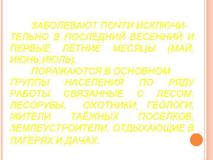 ЗАБОЛЕВАЮТ ПОЧТИ ИСКЛЮЧИТЕЛЬНО В ПОСЛЕДНИЙ ВЕСЕННИЙ И ПЕРВЫЕ ЛЕТНИЕ МЕСЯЦЫ (МАЙ, ИЮНЬ, ИЮЛЬ). ПОРАЖАЮТСЯ