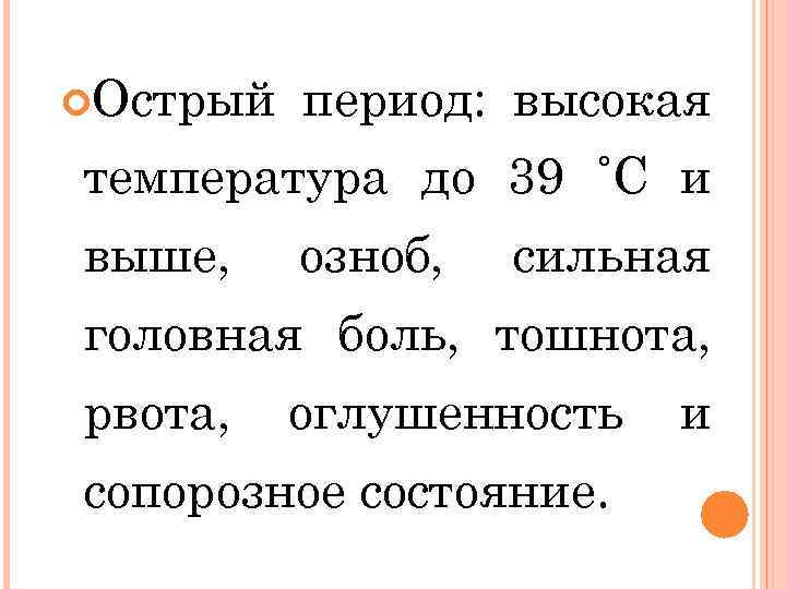  Острый период: высокая температура до 39 ˚С и выше, озноб, сильная головная боль,