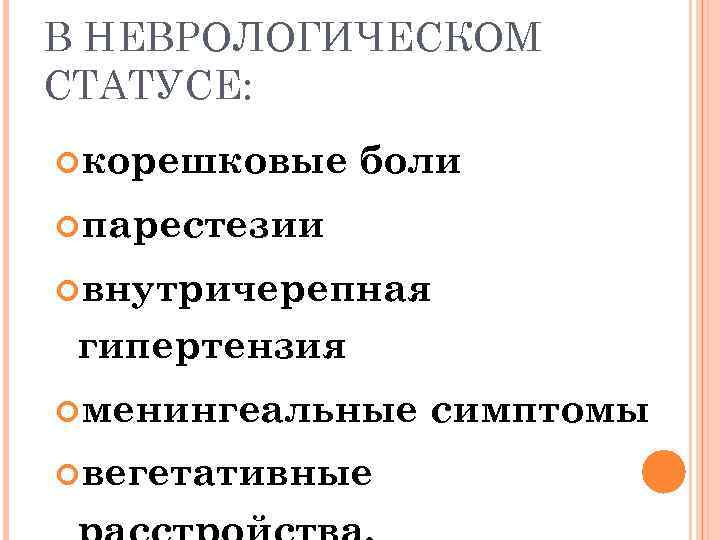 В НЕВРОЛОГИЧЕСКОМ СТАТУСЕ: корешковые боли парестезии внутричерепная гипертензия менингеальные вегетативные симптомы 