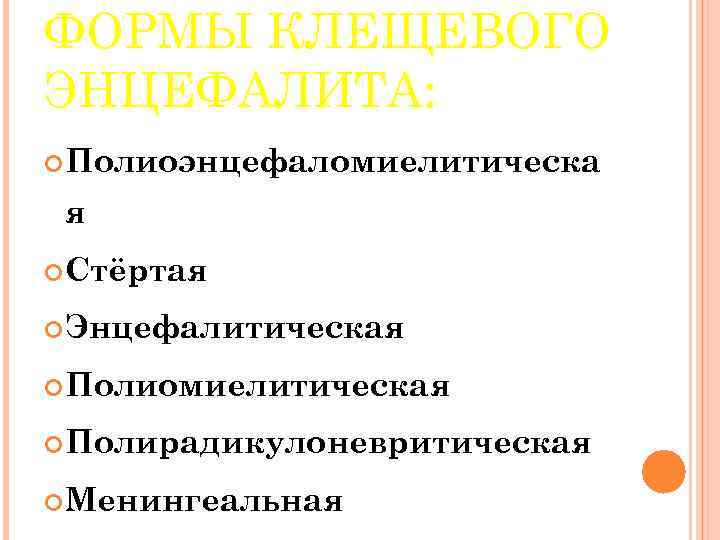 ФОРМЫ КЛЕЩЕВОГО ЭНЦЕФАЛИТА: Полиоэнцефаломиелитическа я Стёртая Энцефалитическая Полиомиелитическая Полирадикулоневритическая Менингеальная 