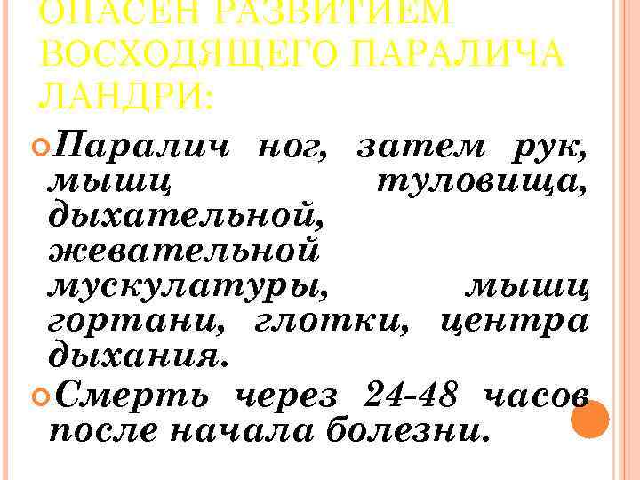 ОПАСЕН РАЗВИТИЕМ ВОСХОДЯЩЕГО ПАРАЛИЧА ЛАНДРИ: Паралич ног, затем рук, мышц туловища, дыхательной, жевательной мускулатуры,