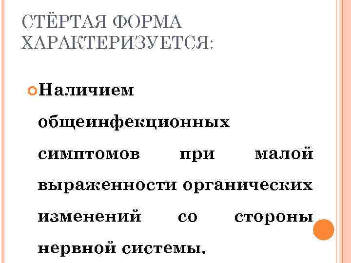 СТЁРТАЯ ФОРМА ХАРАКТЕРИЗУЕТСЯ: Наличием общеинфекционных симптомов при малой выраженности органических изменений со нервной системы.