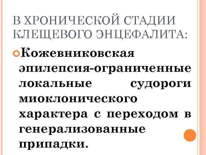 В ХРОНИЧЕСКОЙ СТАДИИ КЛЕЩЕВОГО ЭНЦЕФАЛИТА: Кожевниковская эпилепсия-ограниченные локальные судороги миоклонического характера с переходом в
