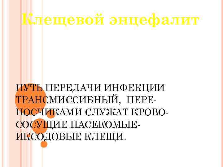 Клещевой энцефалит ПУТЬ ПЕРЕДАЧИ ИНФЕКЦИИ ТРАНСМИССИВНЫЙ, ПЕРЕНОСЧИКАМИ СЛУЖАТ КРОВОСОСУЩИЕ НАСЕКОМЫЕИКСОДОВЫЕ КЛЕЩИ. 