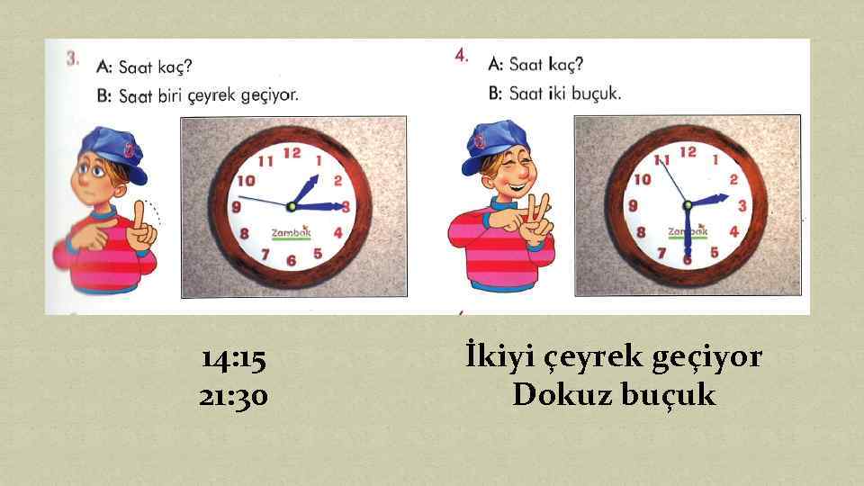 14: 15 21: 30 İkiyi çeyrek geçiyor Dokuz buçuk 